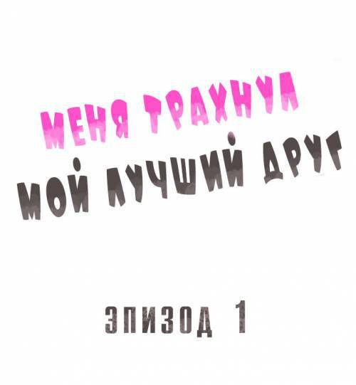 Fucked By My Best Friend №1 / Меня трахнул мой лучший друг